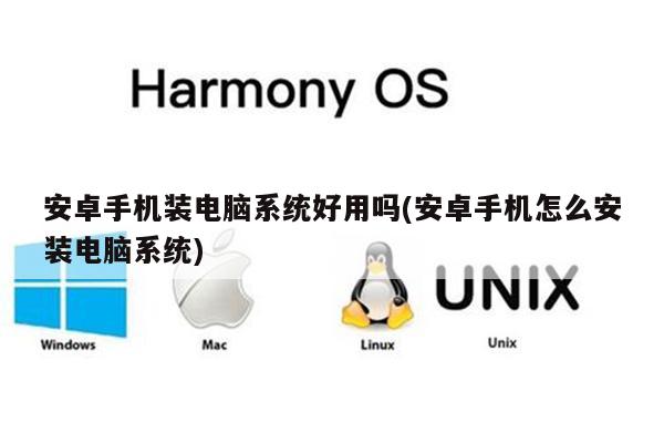 安卓手机装电脑系统好用吗(安卓手机怎么安装电脑系统)
