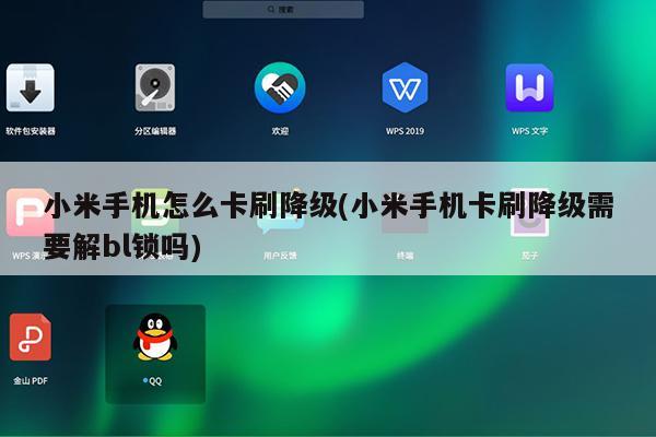 小米手机怎么卡刷降级(小米手机卡刷降级需要解bl锁吗)