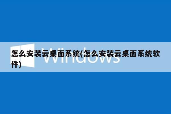 怎么安装云桌面系统(怎么安装云桌面系统软件)