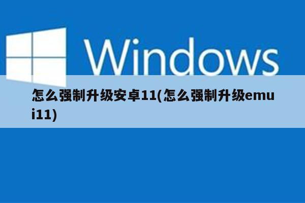 怎么强制升级安卓11(怎么强制升级emui11)