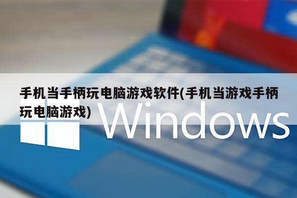 手机当手柄玩电脑游戏软件(手机当游戏手柄玩电脑游戏)