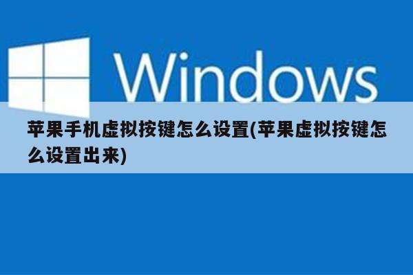苹果手机虚拟按键怎么设置(苹果虚拟按键怎么设置出来)