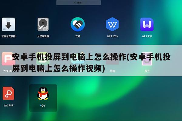 安卓手机投屏到电脑上怎么操作(安卓手机投屏到电脑上怎么操作视频)