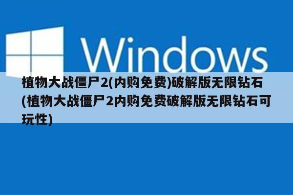 植物大战僵尸2(内购免费)破解版无限钻石(植物大战僵尸2内购免费破解版无限钻石可玩性)