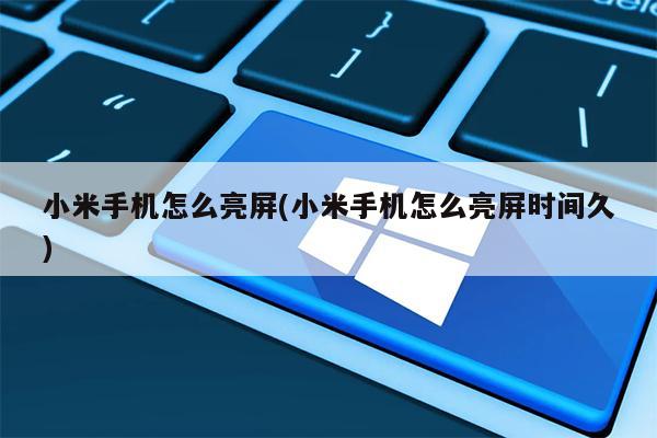 小米手机怎么亮屏(小米手机怎么亮屏时间久)