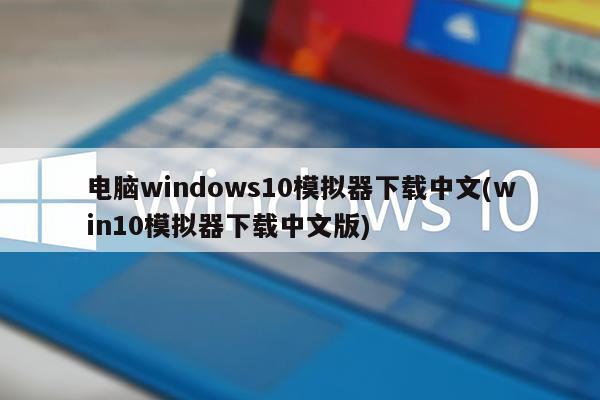 电脑windows10模拟器下载中文(win10模拟器下载中文版)