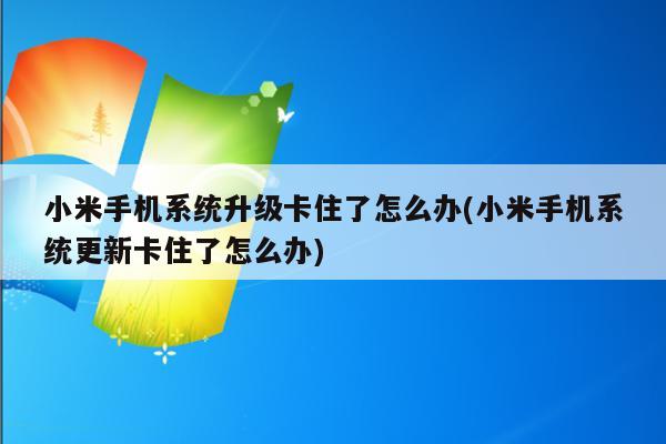 小米手机系统升级卡住了怎么办(小米手机系统更新卡住了怎么办)