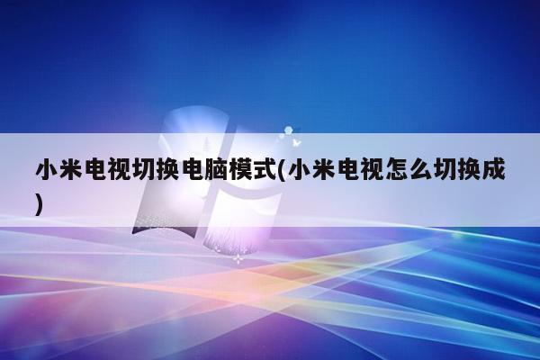 小米电视切换电脑模式(小米电视怎么切换成)