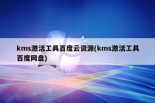 kms激活工具百度云资源(kms激活工具百度网盘)