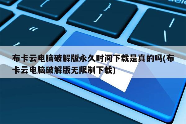 布卡云电脑破解版永久时间下载是真的吗(布卡云电脑破解版无限制下载)