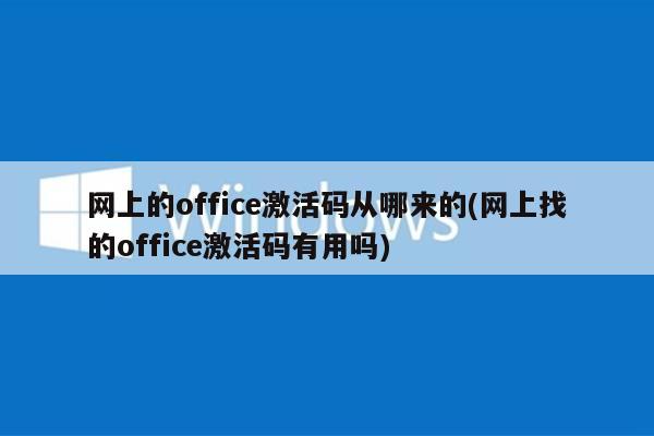网上的office激活码从哪来的(网上找的office激活码有用吗)