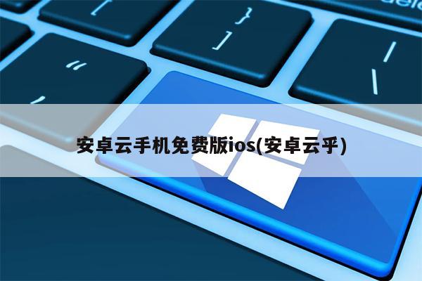 安卓云手机免费版ios(安卓云乎)