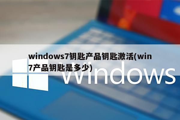 windows7钥匙产品钥匙激活(win7产品钥匙是多少)