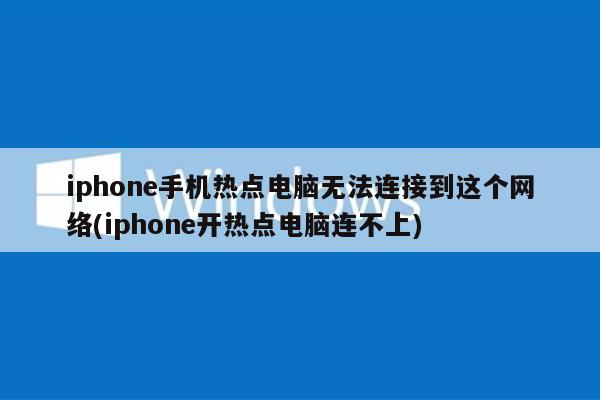 iphone手机热点电脑无法连接到这个网络(iphone开热点电脑连不上)