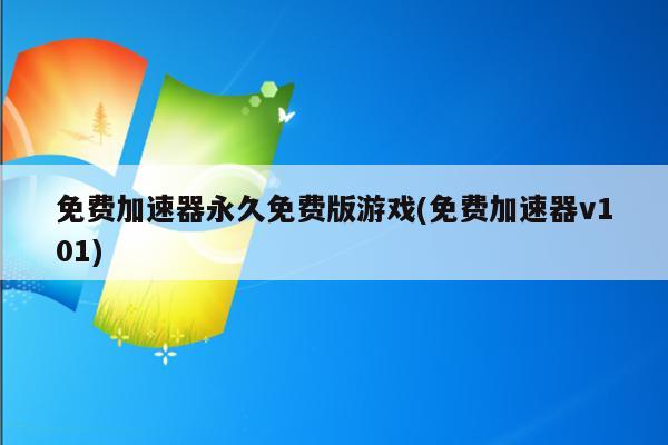免费加速器永久免费版游戏(免费加速器v101)