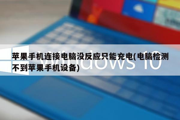 苹果手机连接电脑没反应只能充电(电脑检测不到苹果手机设备)