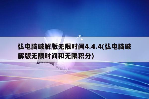 弘电脑破解版无限时间4.4.4(弘电脑破解版无限时间和无限积分)