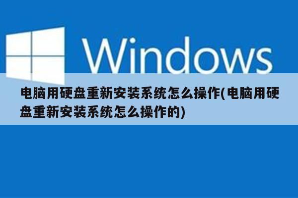 电脑用硬盘重新安装系统怎么操作(电脑用硬盘重新安装系统怎么操作的)