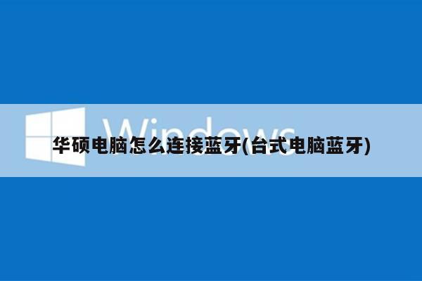 华硕电脑怎么连接蓝牙(台式电脑蓝牙)