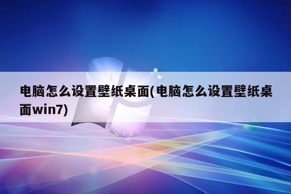 电脑怎么设置壁纸桌面(电脑怎么设置壁纸桌面win7)