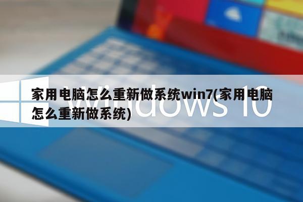 家用电脑怎么重新做系统win7(家用电脑怎么重新做系统)