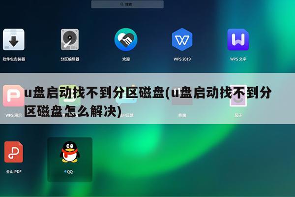u盘启动找不到分区磁盘(u盘启动找不到分区磁盘怎么解决)