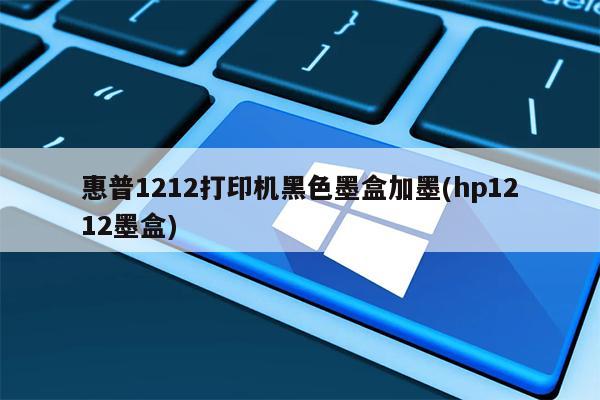惠普1212打印机黑色墨盒加墨(hp1212墨盒)