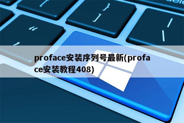 proface安装序列号最新(proface安装教程408)