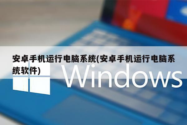 安卓手机运行电脑系统(安卓手机运行电脑系统软件)