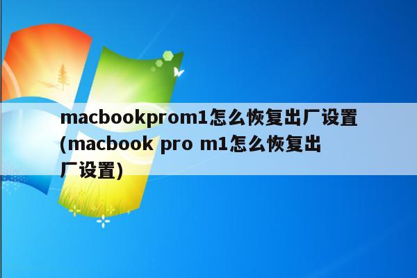 macbookprom1怎么恢复出厂设置(macbook pro m1怎么恢复出厂设置)