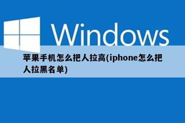 苹果手机怎么把人拉高(iphone怎么把人拉黑名单)