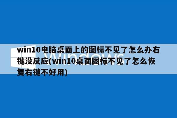 win10电脑桌面上的图标不见了怎么办右键没反应(win10桌面图标不见了怎么恢复右键不好用)