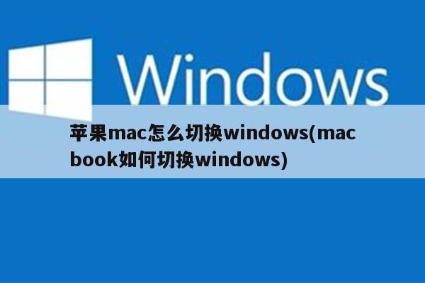 苹果mac怎么切换windows(macbook如何切换windows)