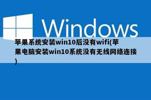 苹果系统安装win10后没有wifi(苹果电脑安装win10系统没有无线网络连接)