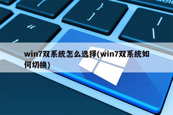 win7双系统怎么选择(win7双系统如何切换)