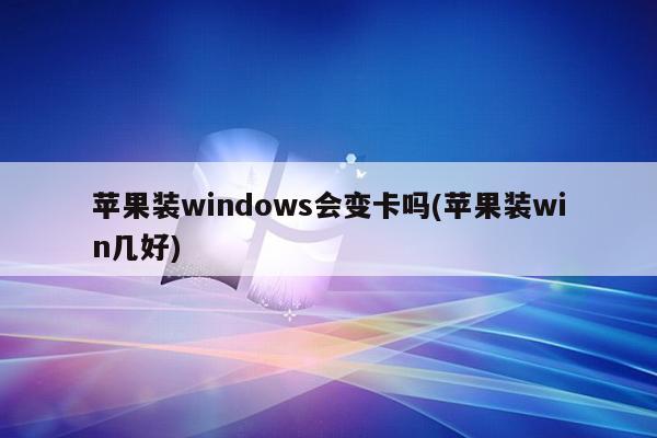 苹果装windows会变卡吗(苹果装win几好)