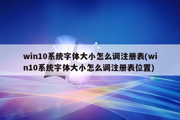 win10系统字体大小怎么调注册表(win10系统字体大小怎么调注册表位置)