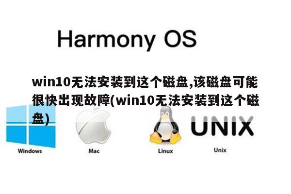 win10无法安装到这个磁盘,该磁盘可能很快出现故障(win10无法安装到这个磁盘)