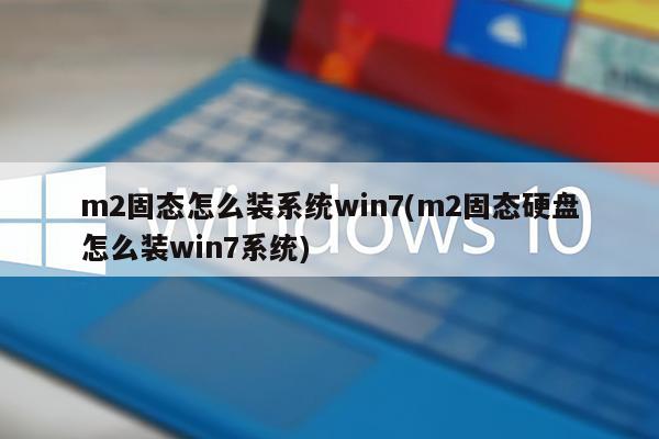 m2固态怎么装系统win7(m2固态硬盘怎么装win7系统)