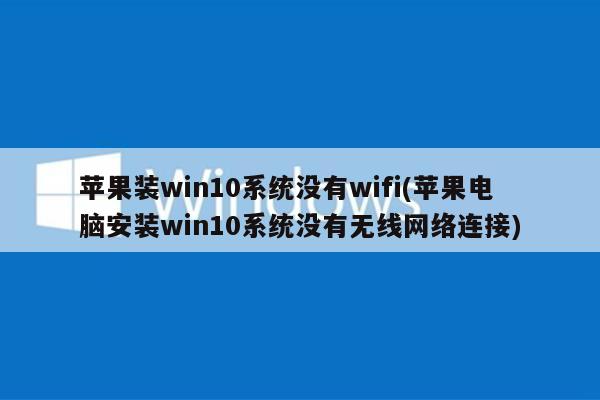 苹果装win10系统没有wifi(苹果电脑安装win10系统没有无线网络连接)