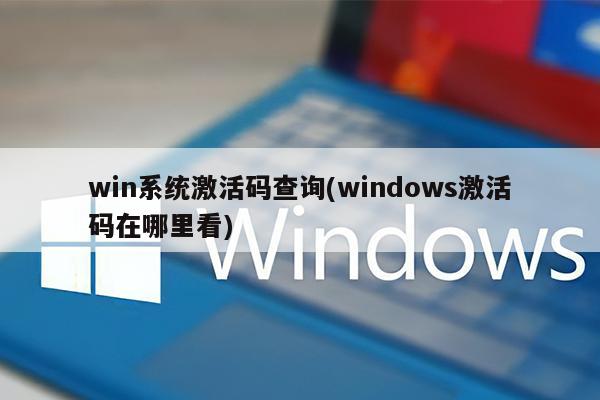 win系统激活码查询(windows激活码在哪里看)
