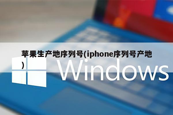 苹果生产地序列号(iphone序列号产地)