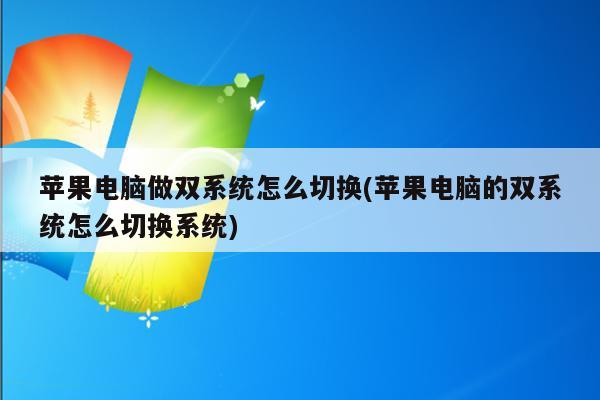 苹果电脑做双系统怎么切换(苹果电脑的双系统怎么切换系统)