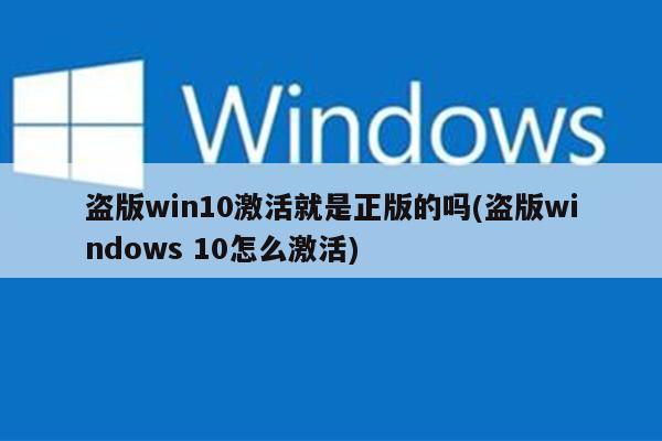 盗版win10激活就是正版的吗(盗版windows 10怎么激活)