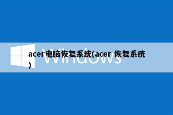 acer电脑恢复系统(acer 恢复系统)