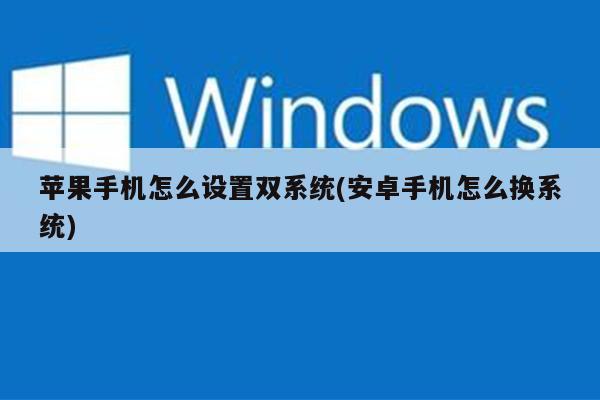 苹果手机怎么设置双系统(安卓手机怎么换系统)