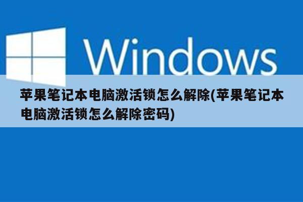 苹果笔记本电脑激活锁怎么解除(苹果笔记本电脑激活锁怎么解除密码)