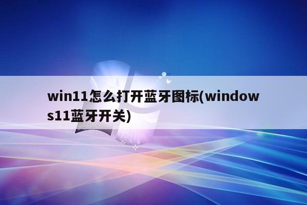 win11怎么打开蓝牙图标(windows11蓝牙开关)