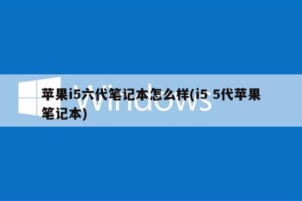 苹果i5六代笔记本怎么样(i5 5代苹果笔记本)