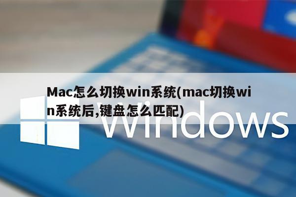 Mac怎么切换win系统(mac切换win系统后,键盘怎么匹配)